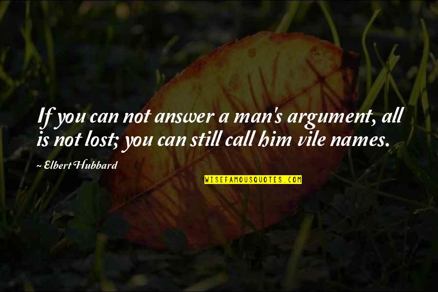 Answer My Call Quotes By Elbert Hubbard: If you can not answer a man's argument,