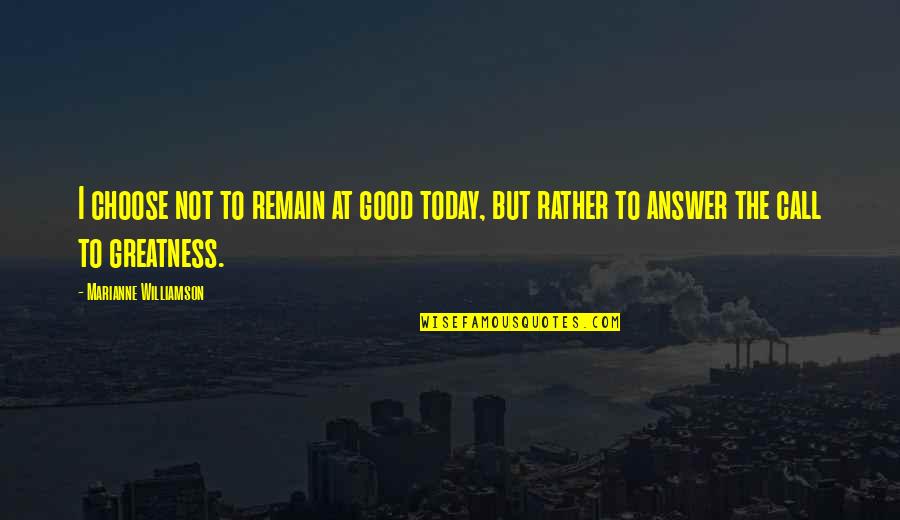 Answer My Call Quotes By Marianne Williamson: I choose not to remain at good today,
