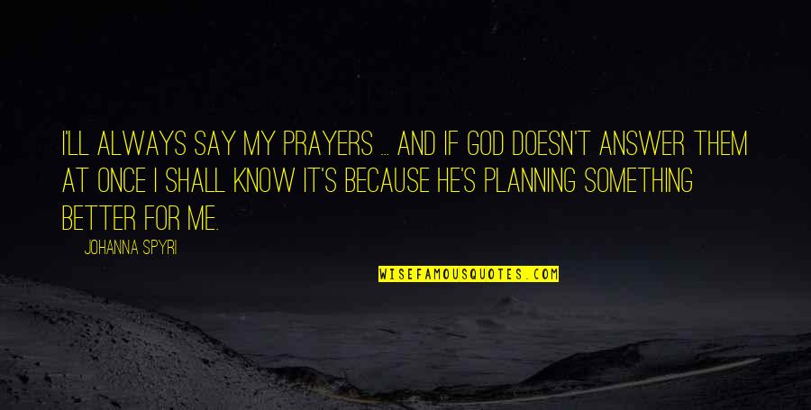 Answer Our Prayers Quotes By Johanna Spyri: I'll always say my prayers ... and if Answer Our Prayers Quotes By Johanna Spyri: I'll always say my prayers ... and if