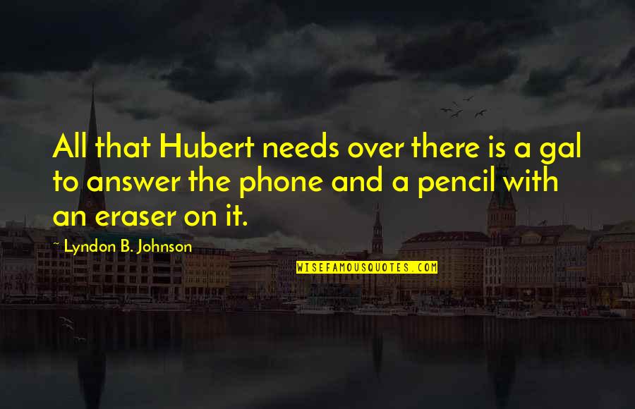 Answer Phone Quotes By Lyndon B. Johnson: All that Hubert needs over there is a