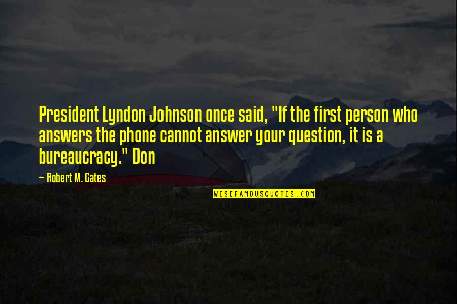 Answer Phone Quotes By Robert M. Gates: President Lyndon Johnson once said, "If the first