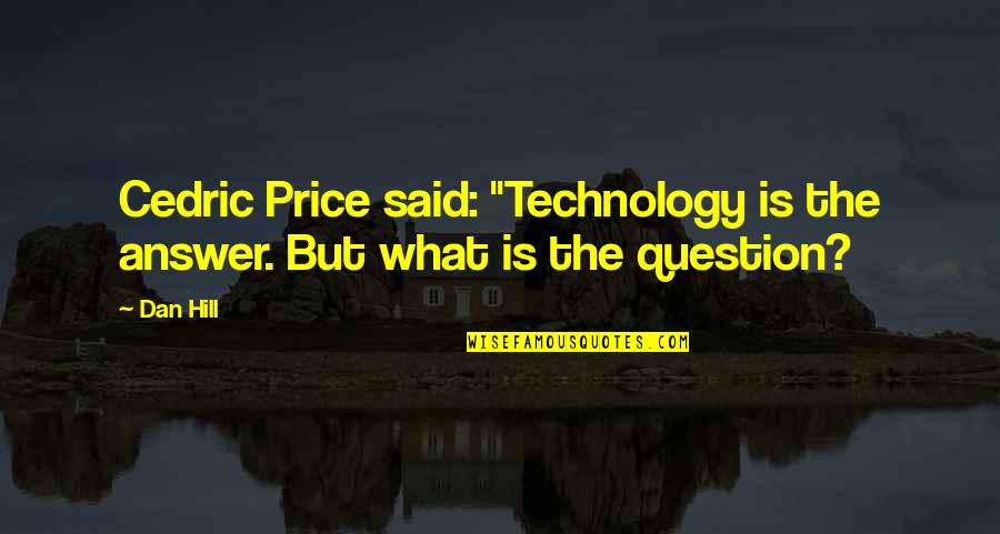 Answer Quotes By Dan Hill: Cedric Price said: "Technology is the answer. But