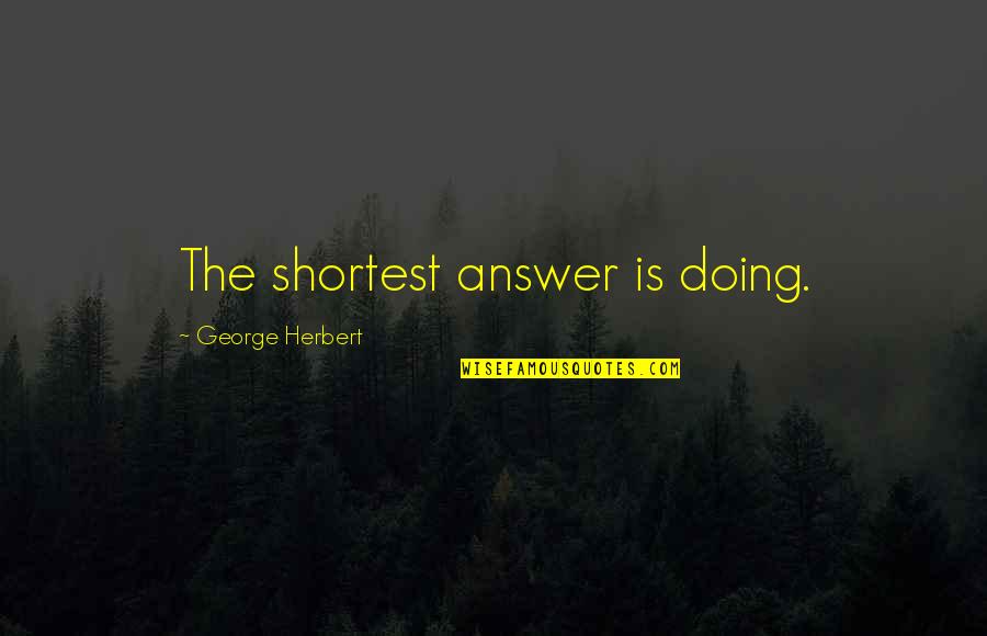 Answer Quotes By George Herbert: The shortest answer is doing.