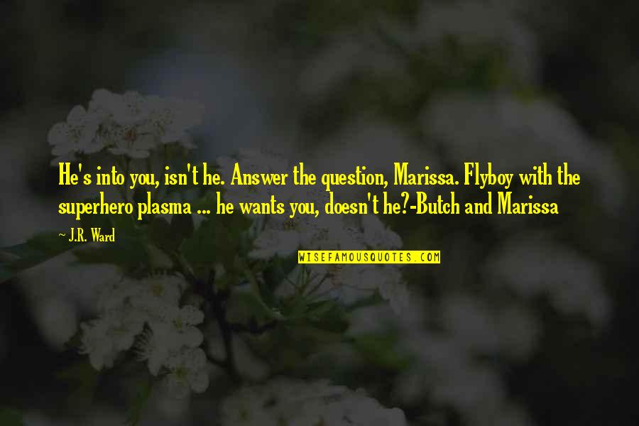 Answer Quotes By J.R. Ward: He's into you, isn't he. Answer the question,