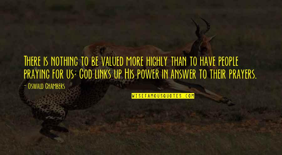 Answer Quotes By Oswald Chambers: There is nothing to be valued more highly