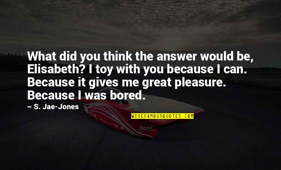 Answer Quotes By S. Jae-Jones: What did you think the answer would be,