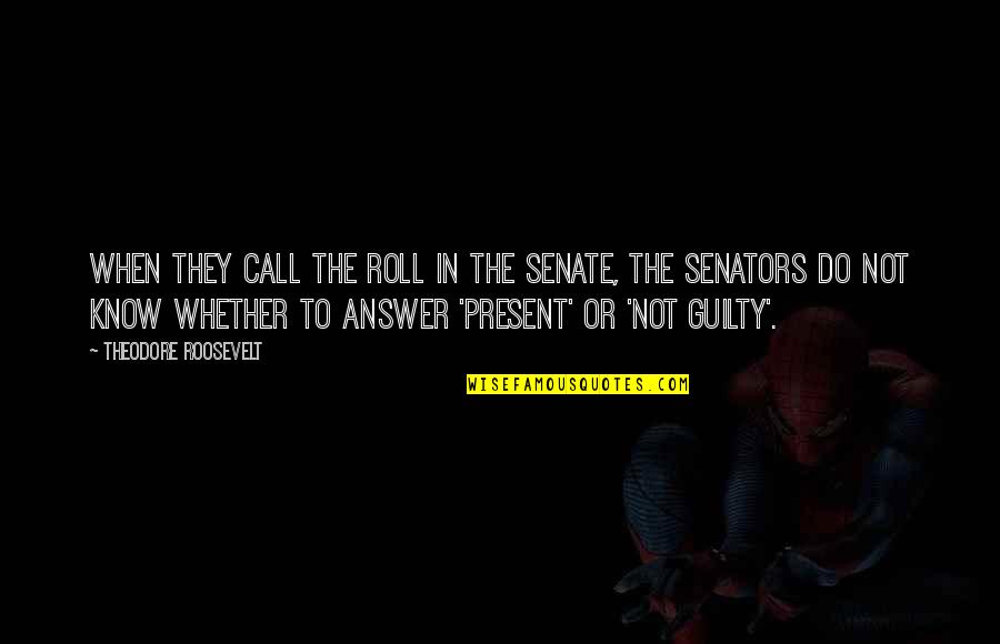 Answer The Call Quotes By Theodore Roosevelt: When they call the roll in the Senate,