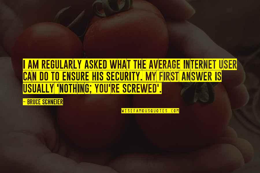 Answer The Internet Quotes By Bruce Schneier: I am regularly asked what the average Internet Answer The Internet Quotes By Bruce Schneier: I am regularly asked what the average Internet