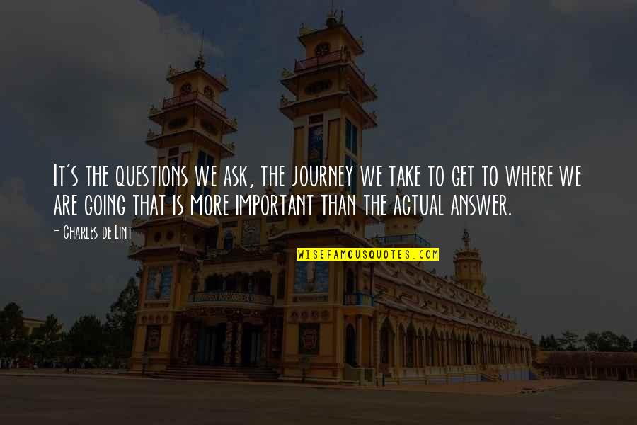 Answer The Questions Quotes By Charles De Lint: It's the questions we ask, the journey we Answer The Questions Quotes By Charles De Lint: It's the questions we ask, the journey we