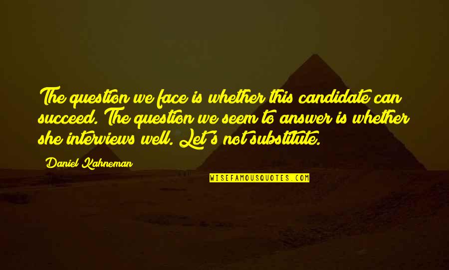 Answer The Quotes By Daniel Kahneman: The question we face is whether this candidate Answer The Quotes By Daniel Kahneman: The question we face is whether this candidate