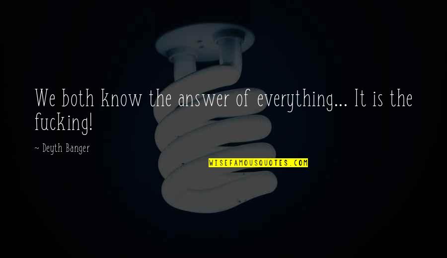 Answer The Quotes By Deyth Banger: We both know the answer of everything... It Answer The Quotes By Deyth Banger: We both know the answer of everything... It