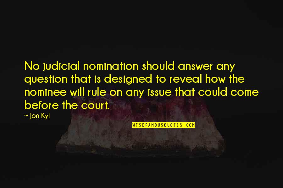 Answer The Quotes By Jon Kyl: No judicial nomination should answer any question that Answer The Quotes By Jon Kyl: No judicial nomination should answer any question that