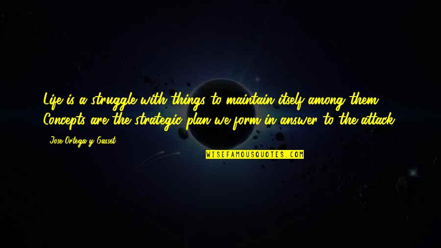 Answer The Quotes By Jose Ortega Y Gasset: Life is a struggle with things to maintain Answer The Quotes By Jose Ortega Y Gasset: Life is a struggle with things to maintain