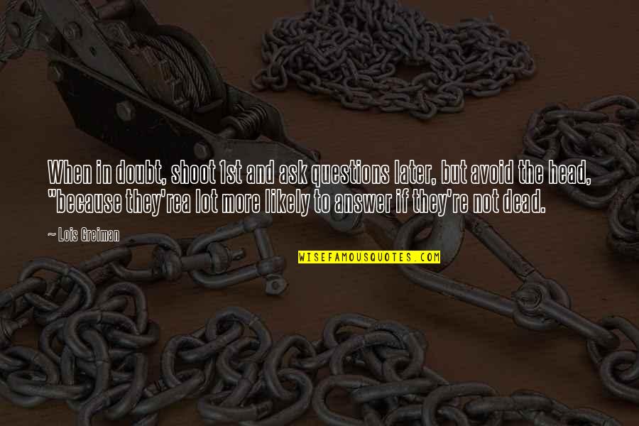 Answer The Quotes By Lois Greiman: When in doubt, shoot 1st and ask questions Answer The Quotes By Lois Greiman: When in doubt, shoot 1st and ask questions