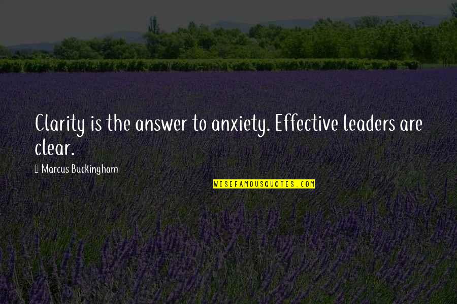 Answer The Quotes By Marcus Buckingham: Clarity is the answer to anxiety. Effective leaders Answer The Quotes By Marcus Buckingham: Clarity is the answer to anxiety. Effective leaders