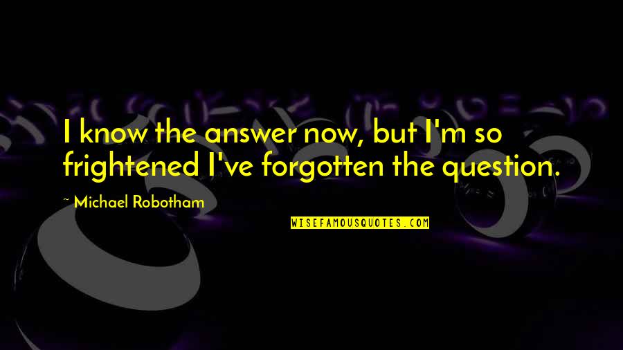 Answer The Quotes By Michael Robotham: I know the answer now, but I'm so Answer The Quotes By Michael Robotham: I know the answer now, but I'm so