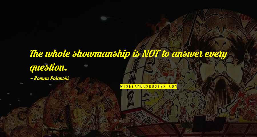 Answer The Quotes By Roman Polanski: The whole showmanship is NOT to answer every Answer The Quotes By Roman Polanski: The whole showmanship is NOT to answer every