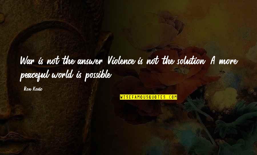Answer The Quotes By Ron Kovic: War is not the answer. Violence is not