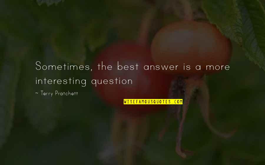 Answer The Quotes By Terry Pratchett: Sometimes, the best answer is a more interesting Answer The Quotes By Terry Pratchett: Sometimes, the best answer is a more interesting