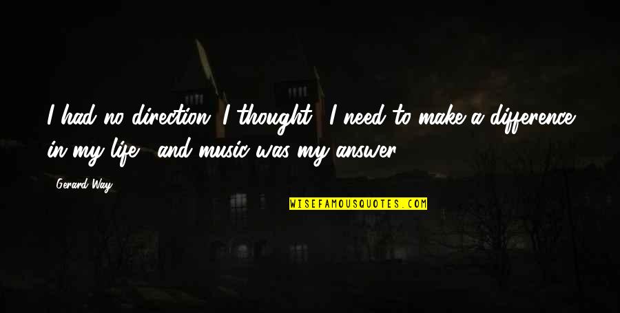 Answer To Need Quotes By Gerard Way: I had no direction. I thought, 'I need Answer To Need Quotes By Gerard Way: I had no direction. I thought, 'I need