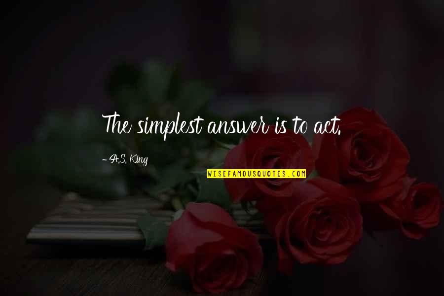 Answer To Quotes By A.S. King: The simplest answer is to act. Answer To Quotes By A.S. King: The simplest answer is to act.