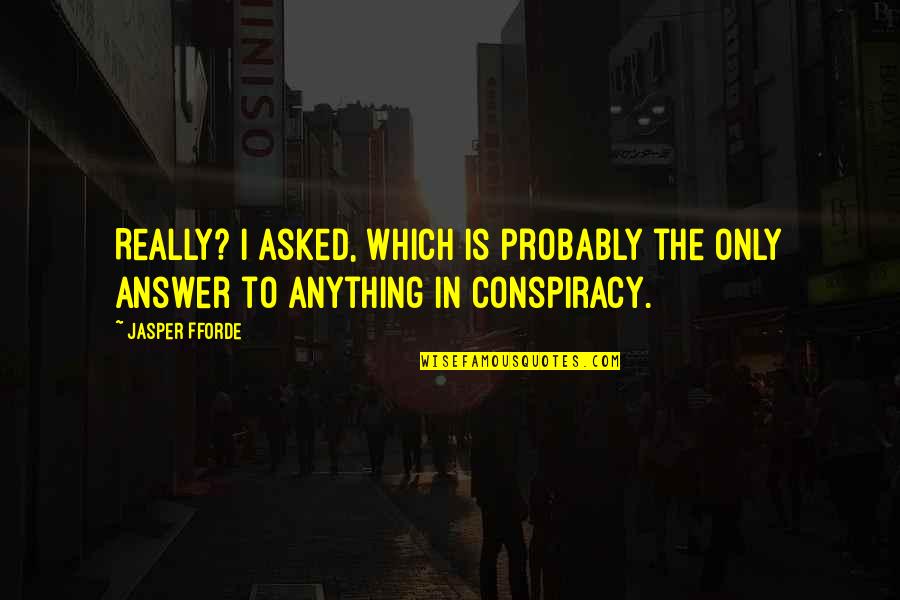 Answer Which Quotes By Jasper Fforde: Really? I asked, which is probably the only
