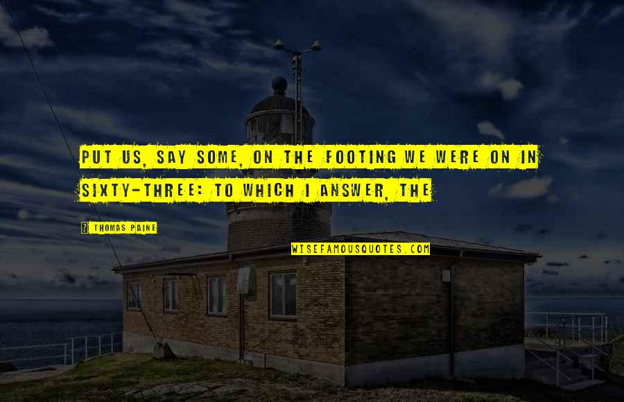Answer Which Quotes By Thomas Paine: Put us, say some, on the footing we