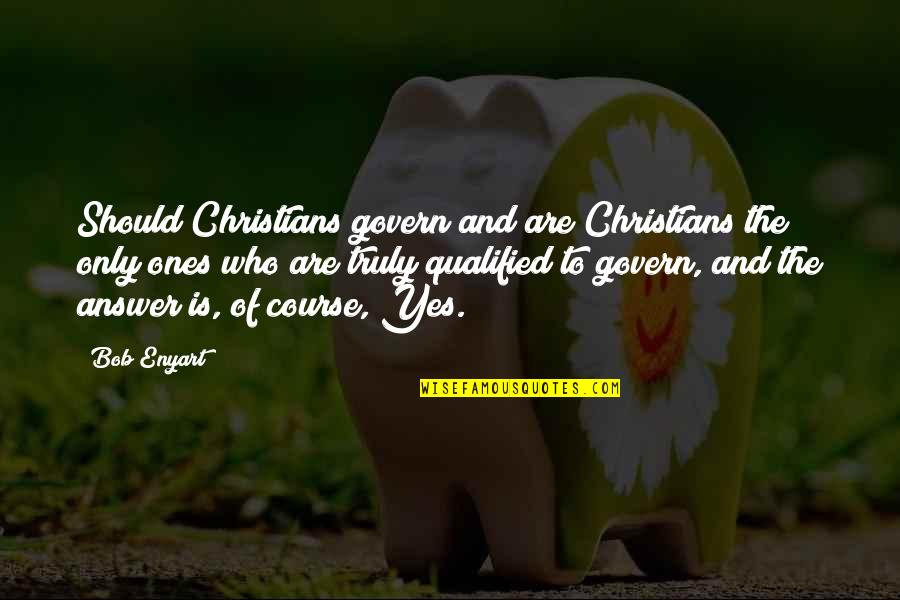 Answer Yes Quotes By Bob Enyart: Should Christians govern and are Christians the only Answer Yes Quotes By Bob Enyart: Should Christians govern and are Christians the only