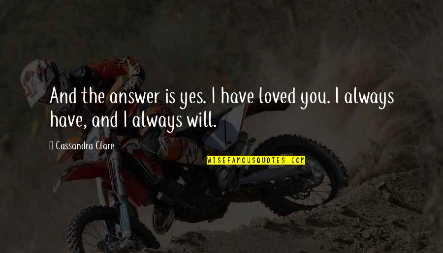Answer Yes Quotes By Cassandra Clare: And the answer is yes. I have loved