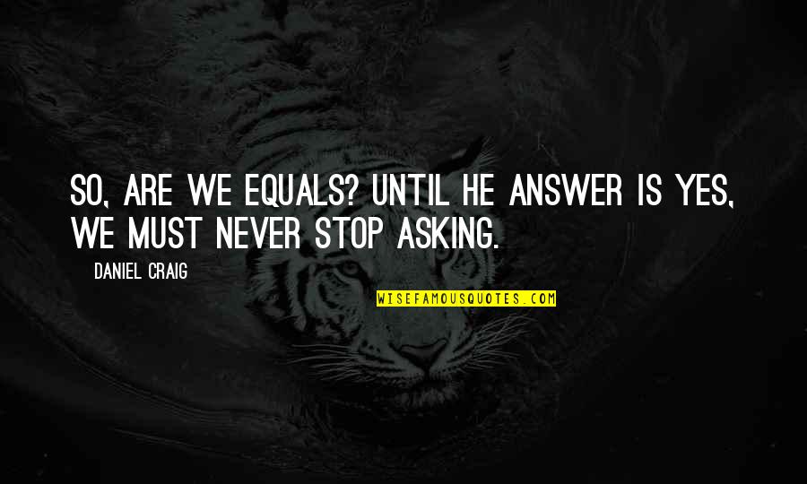 Answer Yes Quotes By Daniel Craig: So, are we equals? Until he answer is