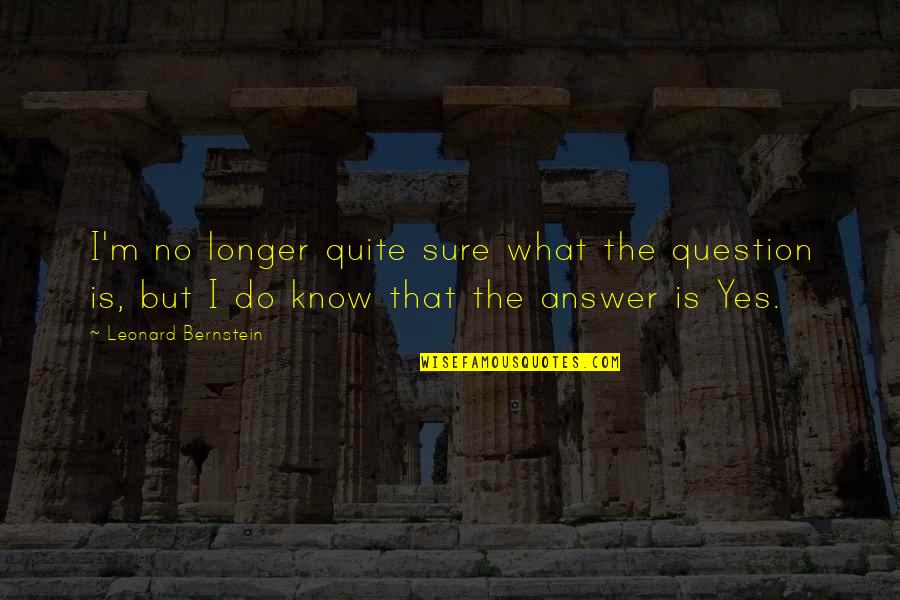 Answer Yes Quotes By Leonard Bernstein: I'm no longer quite sure what the question Answer Yes Quotes By Leonard Bernstein: I'm no longer quite sure what the question
