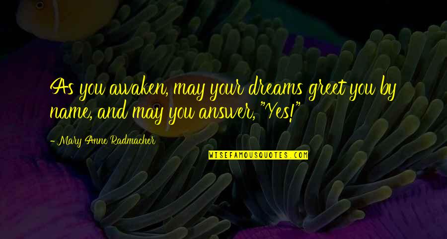 Answer Yes Quotes By Mary Anne Radmacher: As you awaken, may your dreams greet you Answer Yes Quotes By Mary Anne Radmacher: As you awaken, may your dreams greet you