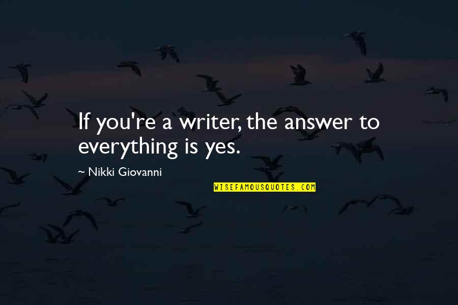 Answer Yes Quotes By Nikki Giovanni: If you're a writer, the answer to everything Answer Yes Quotes By Nikki Giovanni: If you're a writer, the answer to everything