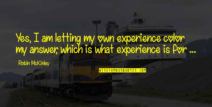 Answer Yes Quotes By Robin McKinley: Yes, I am letting my own experience color Answer Yes Quotes By Robin McKinley: Yes, I am letting my own experience color