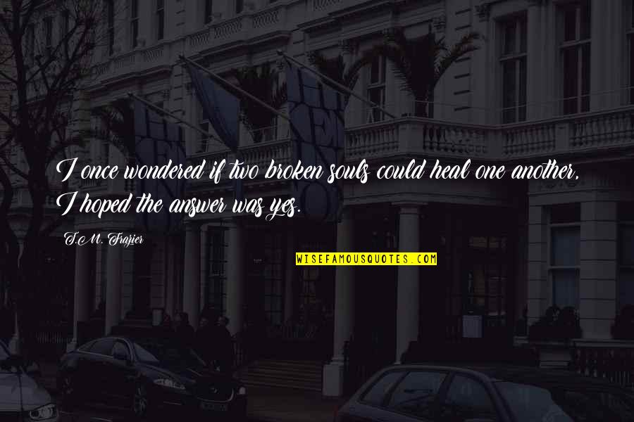 Answer Yes Quotes By T.M. Frazier: I once wondered if two broken souls could Answer Yes Quotes By T.M. Frazier: I once wondered if two broken souls could