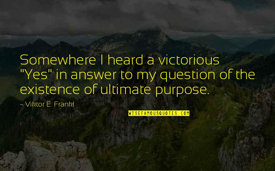 Answer Yes Quotes By Viktor E. Frankl: Somewhere I heard a victorious "Yes" in answer Answer Yes Quotes By Viktor E. Frankl: Somewhere I heard a victorious "Yes" in answer