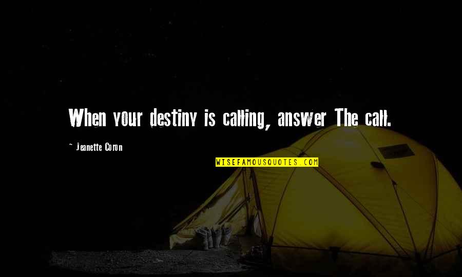Answer Your Calling Quotes By Jeanette Coron: When your destiny is calling, answer The call. Answer Your Calling Quotes By Jeanette Coron: When your destiny is calling, answer The call.