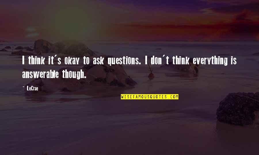 Answerable Questions Quotes By LeCrae: I think it's okay to ask questions. I