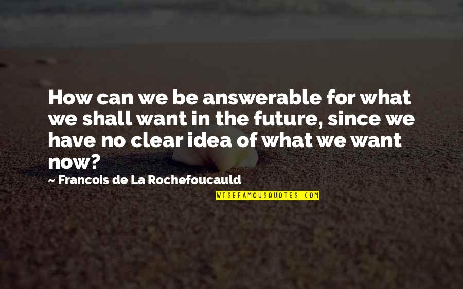 Answerable Quotes By Francois De La Rochefoucauld: How can we be answerable for what we