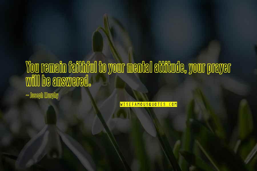 Answered Prayer Quotes By Joseph Murphy: You remain faithful to your mental attitude, your