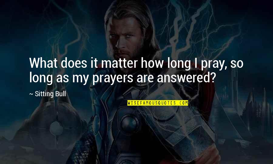 Answered Prayer Quotes By Sitting Bull: What does it matter how long I pray,