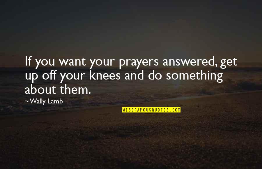 Answered Prayer Quotes By Wally Lamb: If you want your prayers answered, get up