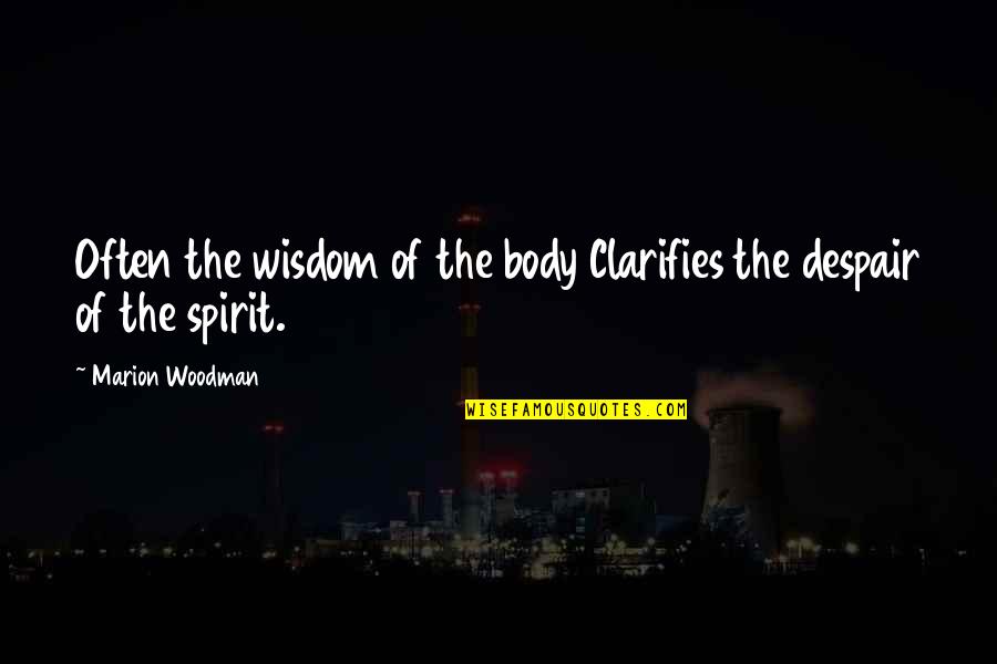 Answered Prayers About Love Quotes By Marion Woodman: Often the wisdom of the body Clarifies the