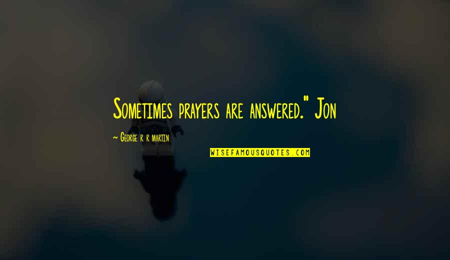 Answered Prayers Quotes By George R R Martin: Sometimes prayers are answered." Jon