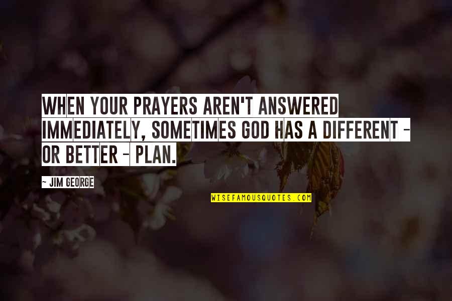 Answered Prayers Quotes By Jim George: When your prayers aren't answered immediately, sometimes God