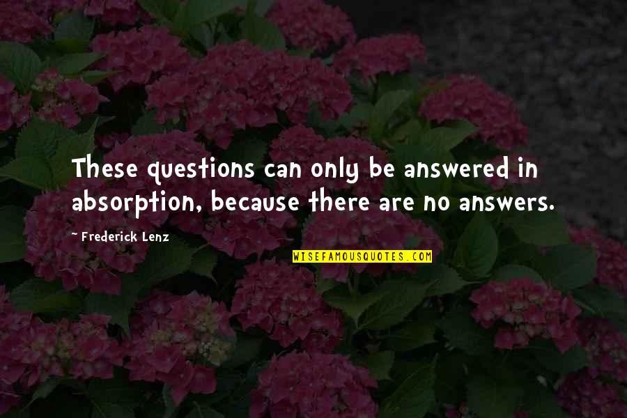 Answered Quotes By Frederick Lenz: These questions can only be answered in absorption,