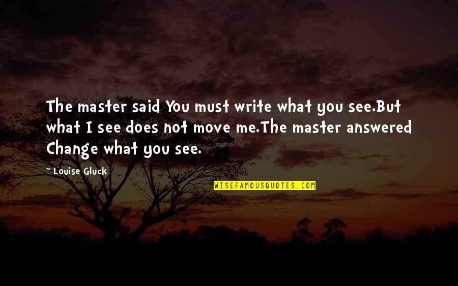 Answered Quotes By Louise Gluck: The master said You must write what you