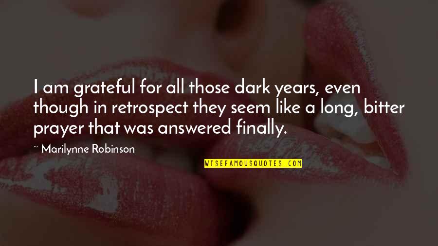 Answered Quotes By Marilynne Robinson: I am grateful for all those dark years,