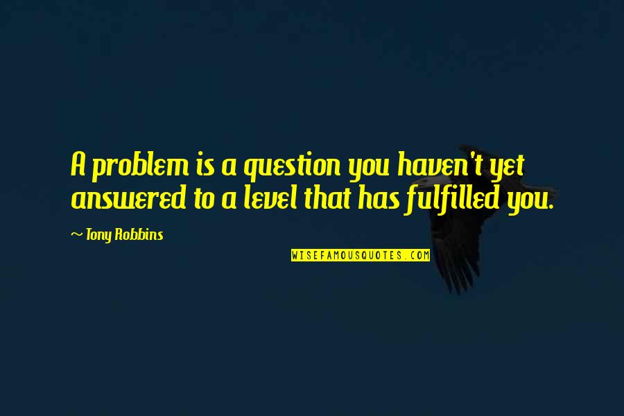 Answered Quotes By Tony Robbins: A problem is a question you haven't yet