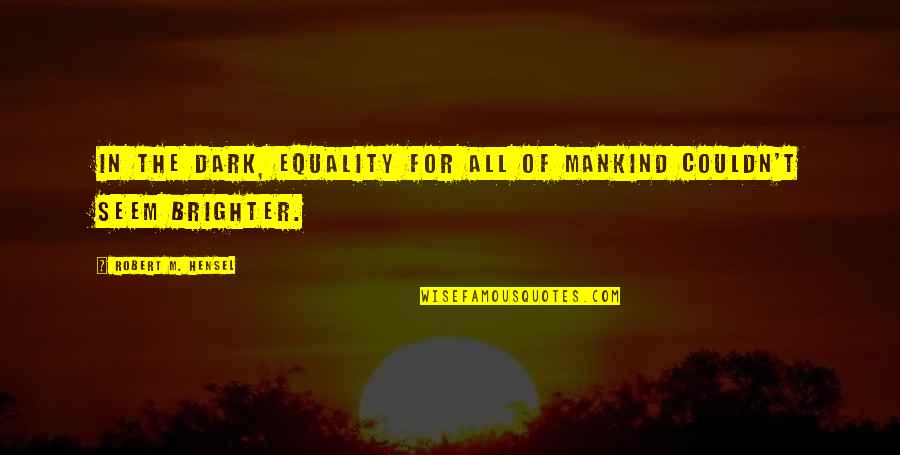 Answerer Armored Quotes By Robert M. Hensel: In the dark, equality for all of mankind